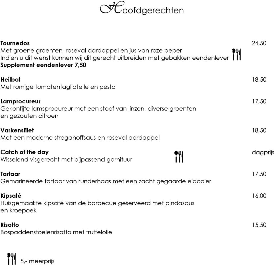 Varkensfilet 18,50 Met een moderne stroganoffsaus en roseval aardappel Catch of the day Wisselend visgerecht met bijpassend garnituur dagprijs Tartaar 17,50 Gemarineerde tartaar van