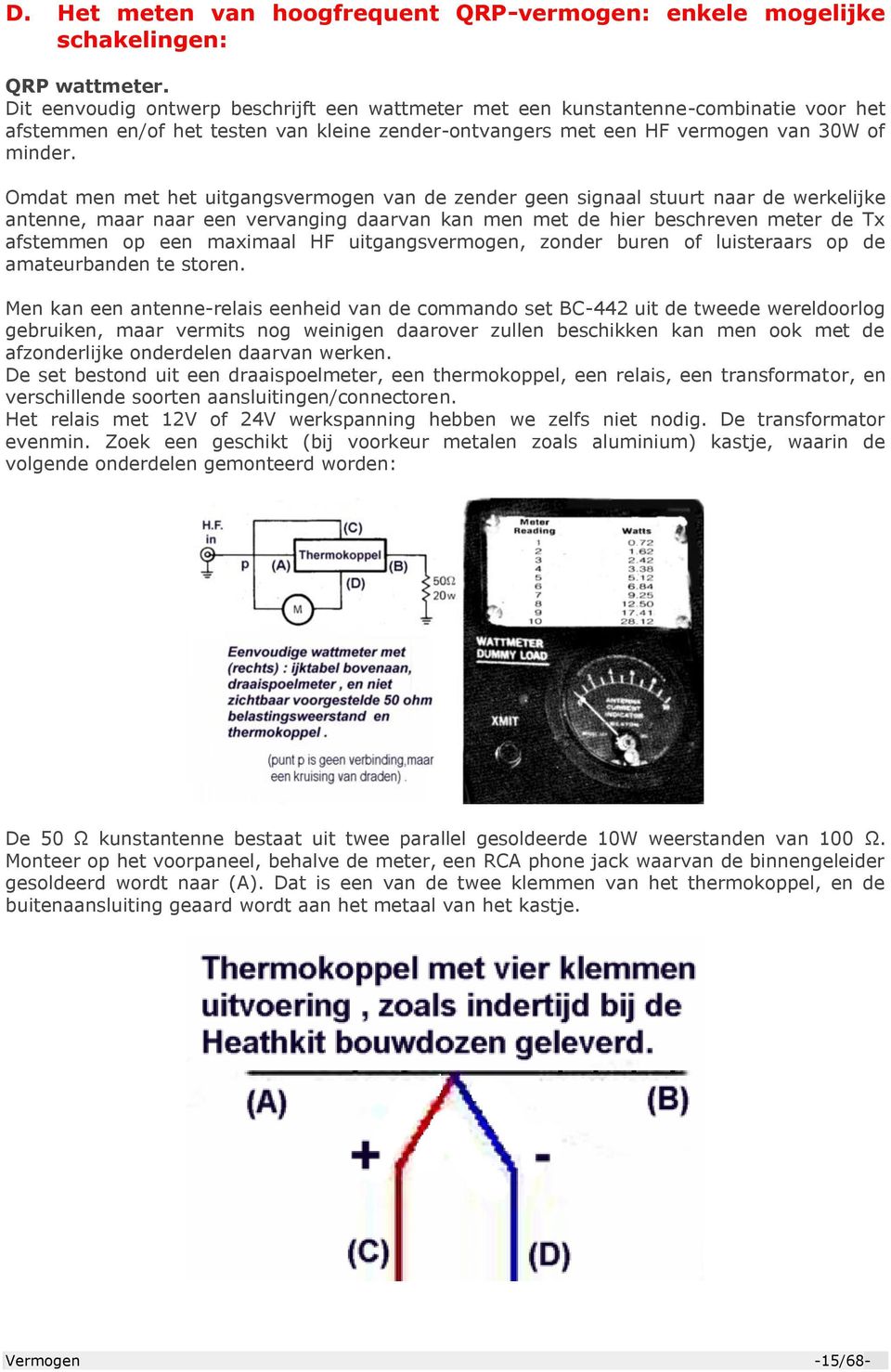 Omdat men met het uitgangsvermogen van de zender geen signaal stuurt naar de werkelijke antenne, maar naar een vervanging daarvan kan men met de hier beschreven meter de Tx afstemmen op een maximaal