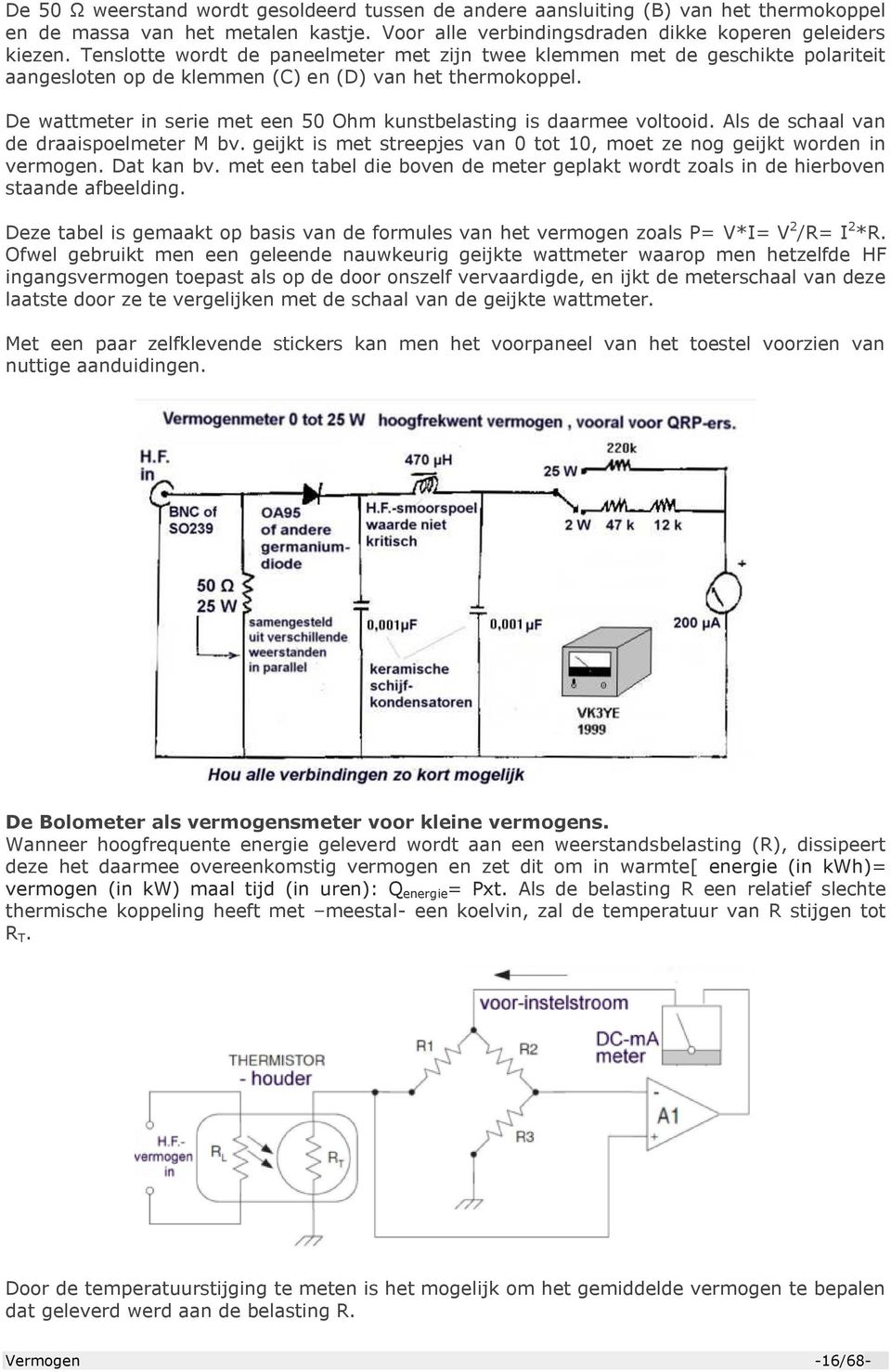 De wattmeter in serie met een 50 Ohm kunstbelasting is daarmee voltooid. Als de schaal van de draaispoelmeter M bv. geijkt is met streepjes van 0 tot 10, moet ze nog geijkt worden in vermogen.