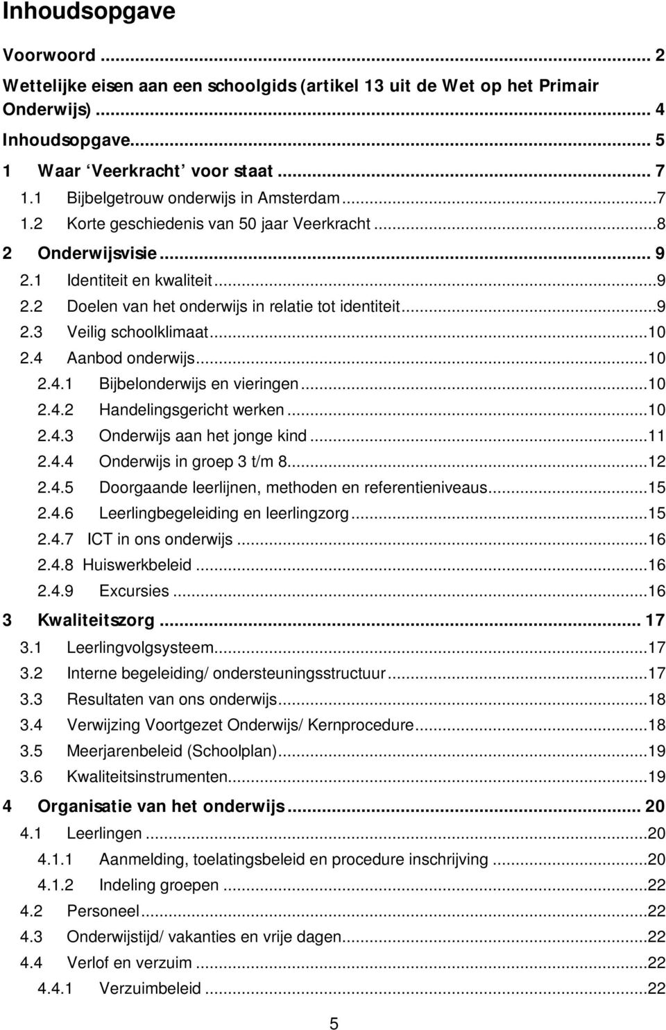 ..9 2.3 Veilig schoolklimaat...10 2.4 Aanbod onderwijs...10 2.4.1 Bijbelonderwijs en vieringen...10 2.4.2 Handelingsgericht werken...10 2.4.3 Onderwijs aan het jonge kind...11 2.4.4 Onderwijs in groep 3 t/m 8.