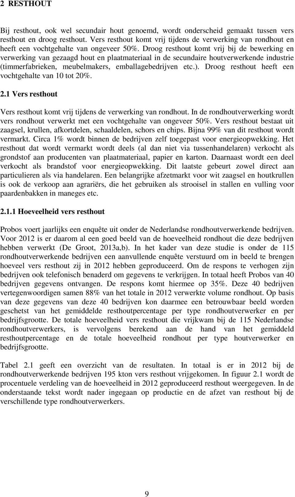 Droog resthout komt vrij bij de bewerking en verwerking van gezaagd hout en plaatmateriaal in de secundaire houtverwerkende industrie (timmerfabrieken, meubelmakers, emballagebedrijven etc.).