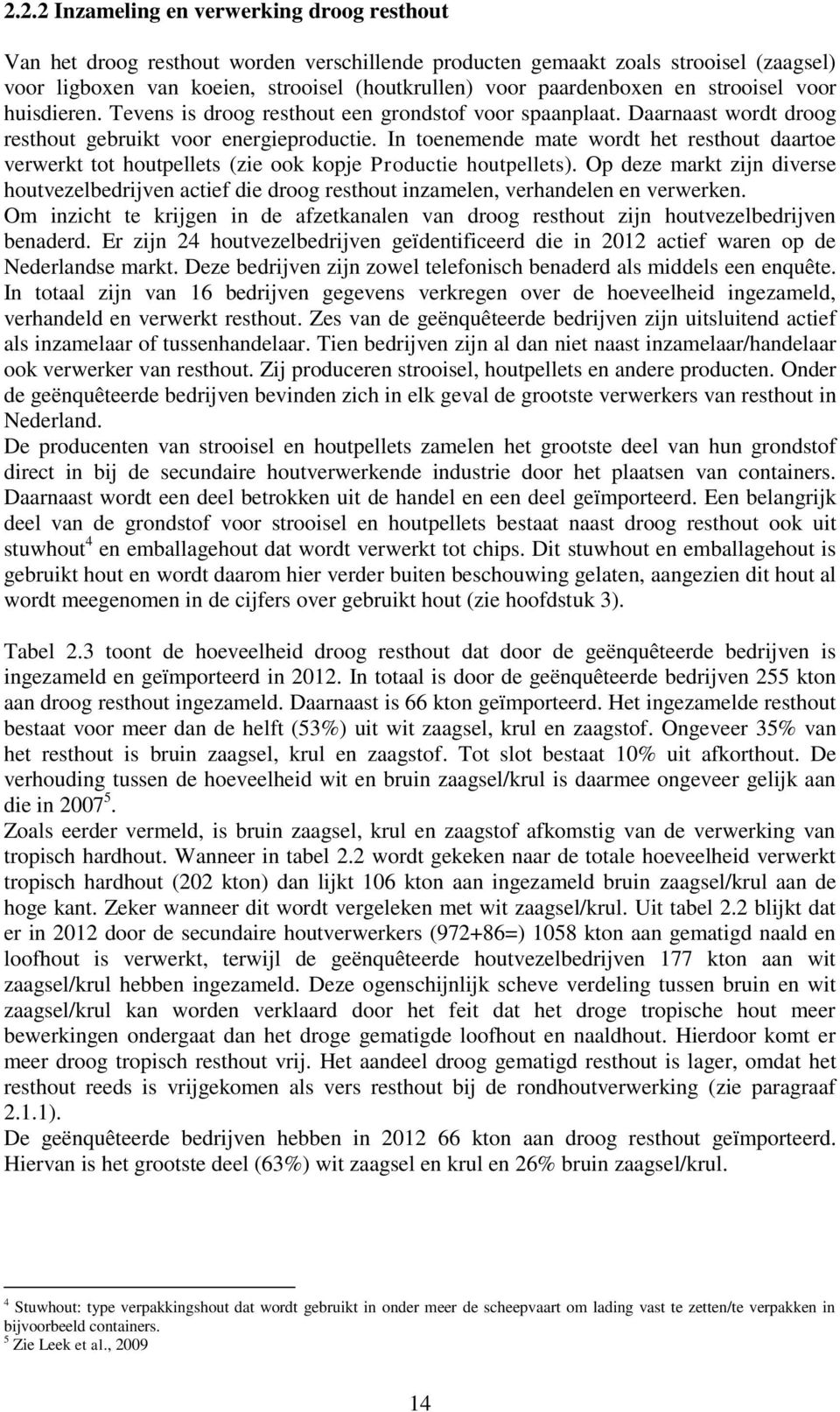 In toenemende mate wordt het resthout daartoe verwerkt tot houtpellets (zie ook kopje Productie houtpellets).