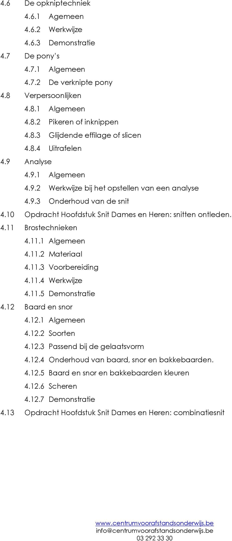 11.1 Algemeen 4.11.2 Materiaal 4.11.3 Voorbereiding 4.11.4 Werkwijze 4.11.5 Demonstratie 4.12 Baard en snor 4.12.1 Algemeen 4.12.2 Soorten 4.12.3 Passend bij de gelaatsvorm 4.12.4 Onderhoud van baard, snor en bakkebaarden.