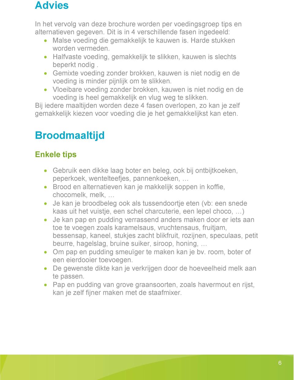 Gemixte voeding zonder brokken, kauwen is niet nodig en de voeding is minder pijnlijk om te slikken.