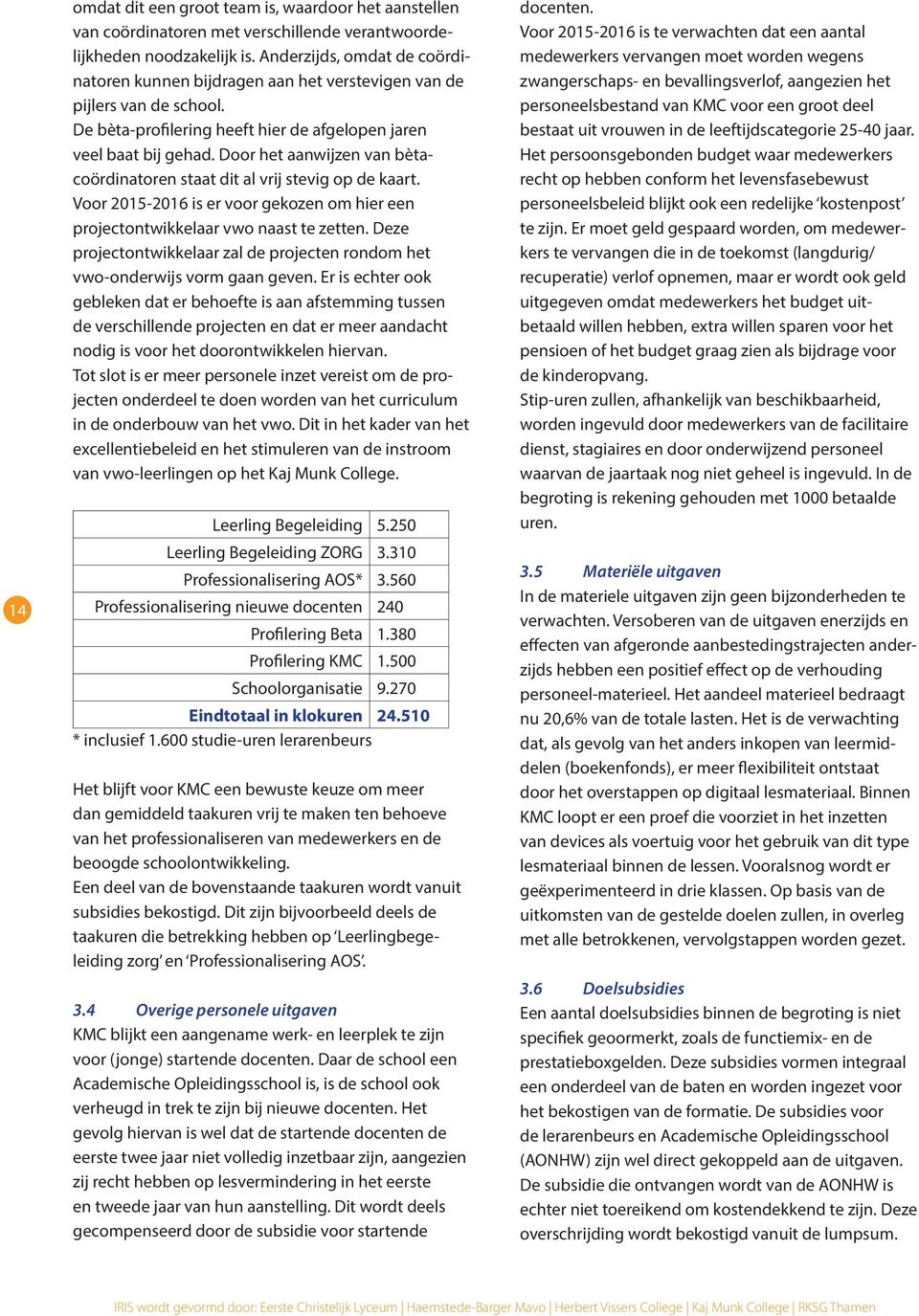 Door het aanwijzen van bètacoördinatoren staat dit al vrij stevig op de kaart. Voor 2015-2016 is er voor gekozen om hier een projectontwikkelaar vwo naast te zetten.