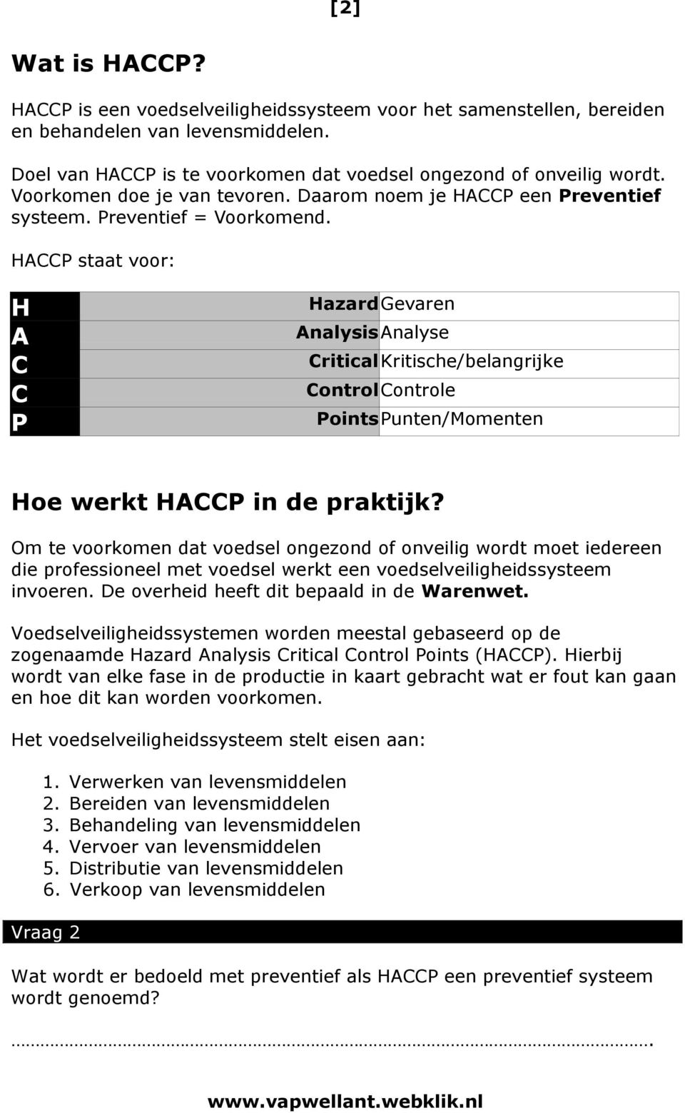 HACCP staat voor: H A C C P Hazard Gevaren Analysis Analyse Critical Kritische/belangrijke Control Controle Points Punten/Momenten Hoe werkt HACCP in de praktijk?