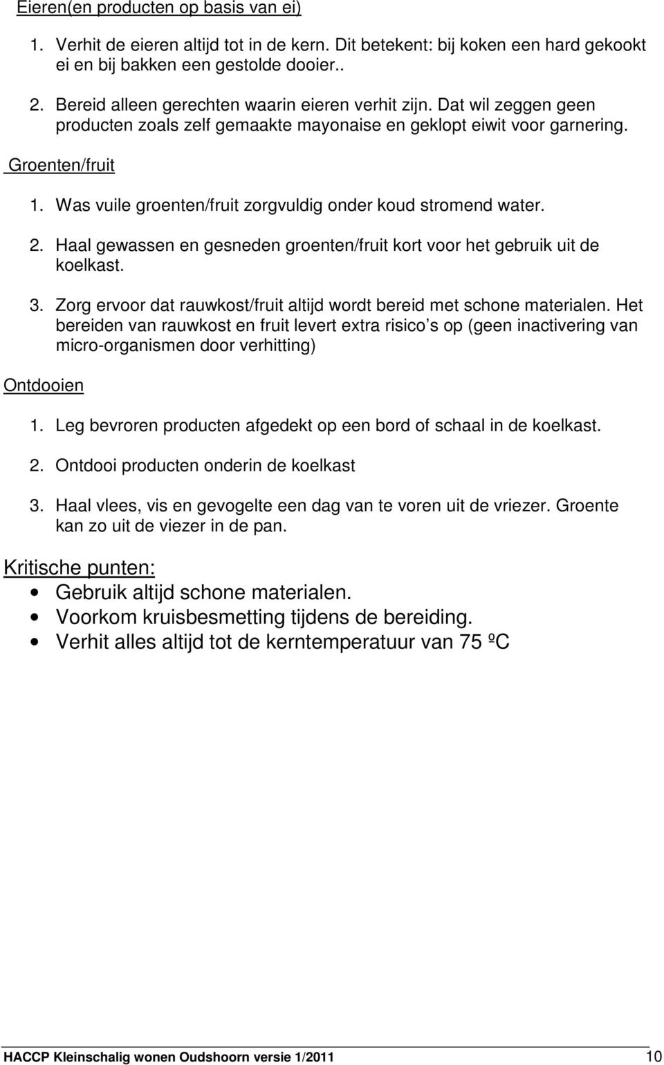 Was vuile groenten/fruit zorgvuldig onder koud stromend water. 2. Haal gewassen en gesneden groenten/fruit kort voor het gebruik uit de koelkast. 3.