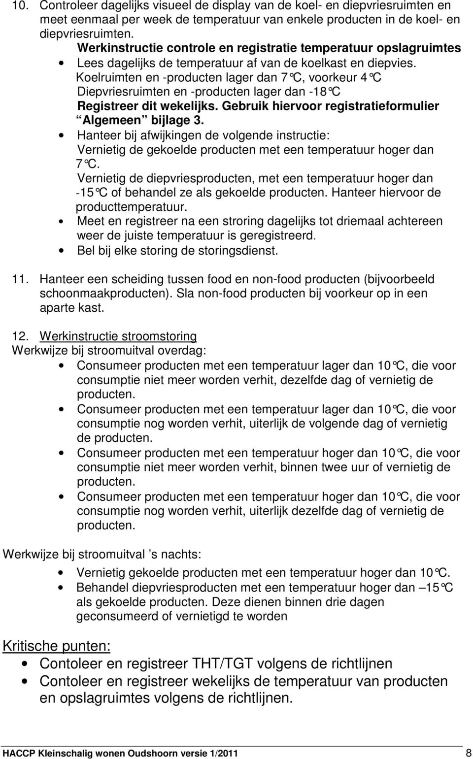 Koelruimten en -producten lager dan 7 C, voorkeur 4 C Diepvriesruimten en -producten lager dan -18 C Registreer dit wekelijks. Gebruik hiervoor registratieformulier Algemeen bijlage 3.