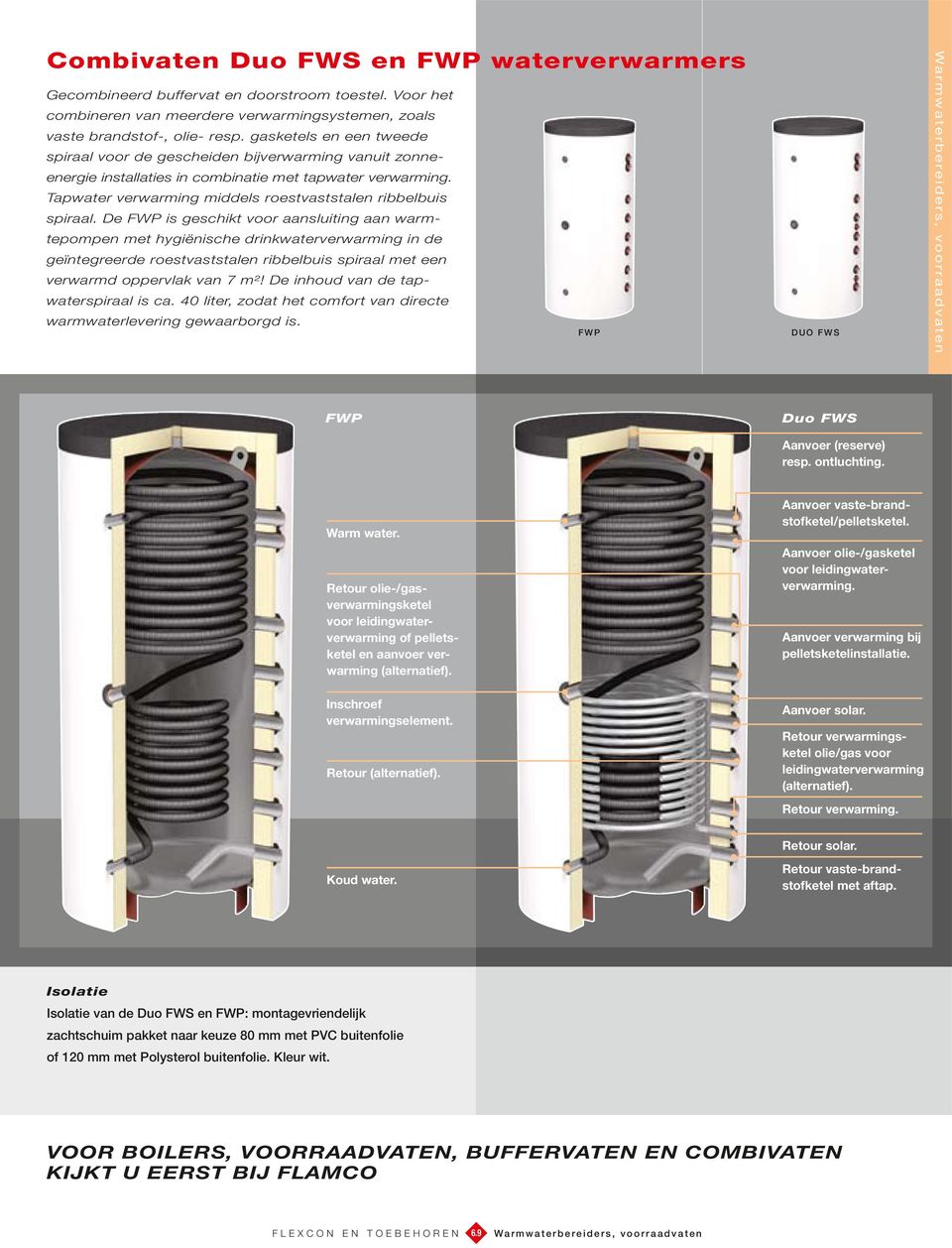 De WP is geschikt voor aansluiting aan warmtepompen met hygiënische drinkwaterverwarming in de geïntegreerde roestvaststalen ribbelbuis spiraal met een verwarmd oppervlak van 7 m²!