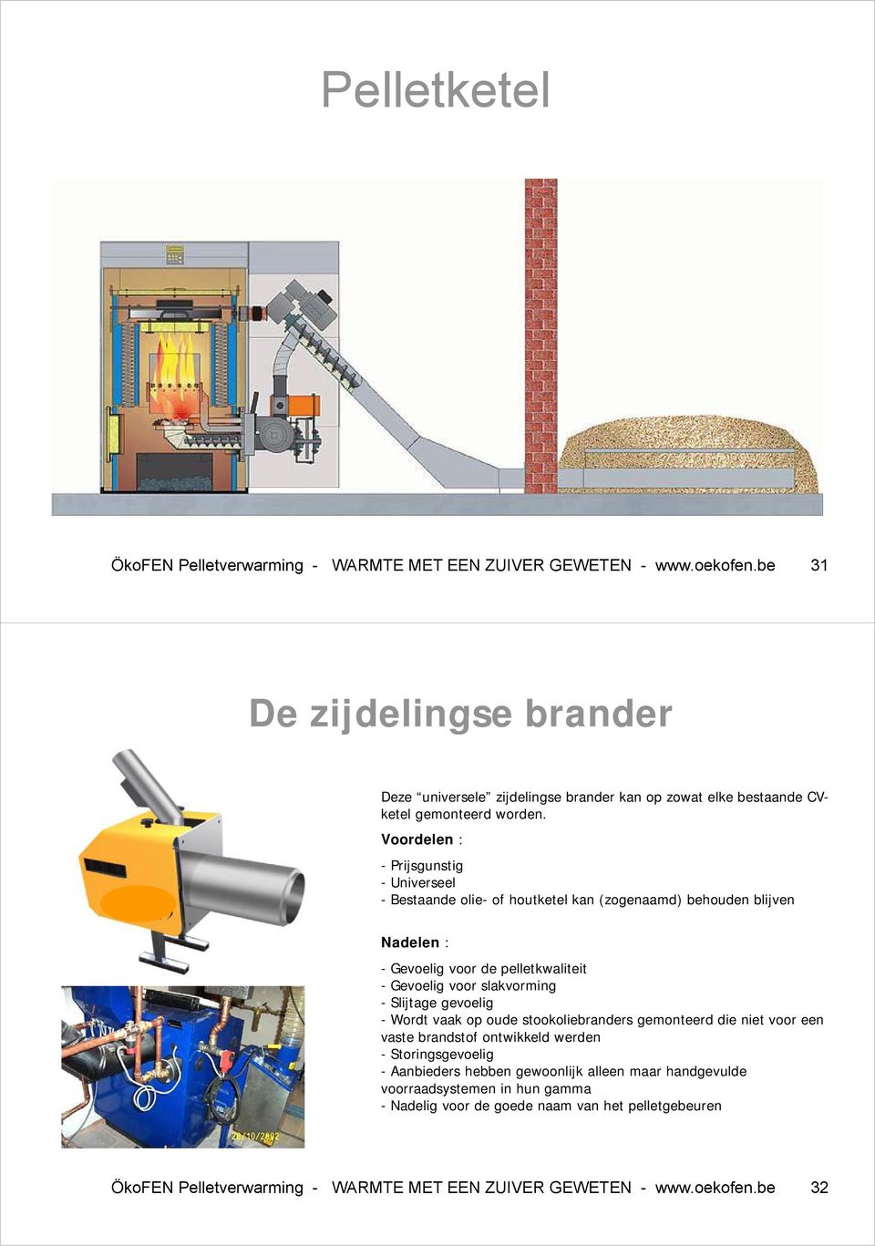 Voordelen : - Pij Prijsgunstig - Universeel - Bestaande olie- of houtketel kan (zogenaamd) behouden blijven Nadelen : - Gevoelig voor de pelletkwaliteit - Gevoelig voor slakvorming -