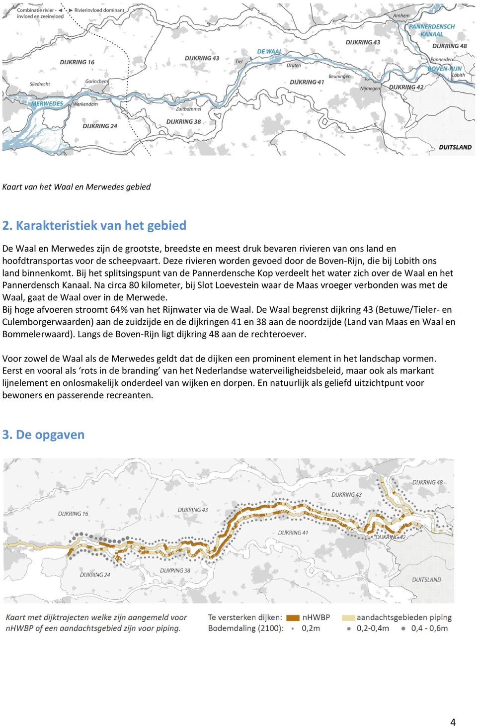 Na circa 80 kilometer, bij Slot Loevestein waar de Maas vroeger verbonden was met de Waal, gaat de Waal over in de Merwede. Bij hoge afvoeren stroomt 64% van het Rijnwater via de Waal.