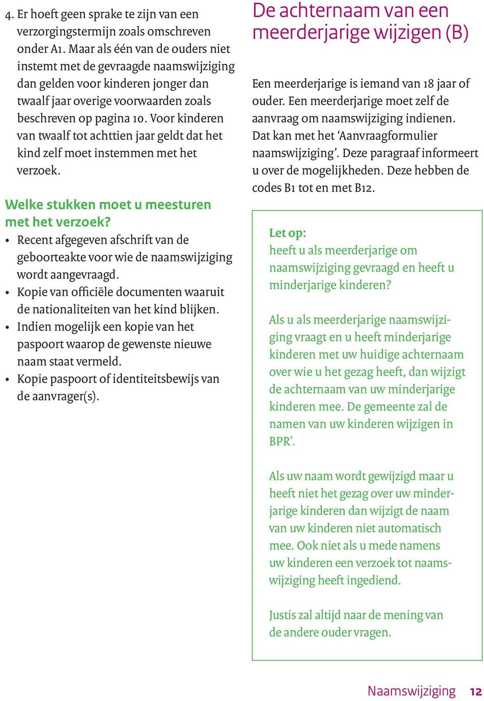 Voor kinderen van twaalf tot achttien jaar geldt dat het kind zelf moet instemmen met het verzoek. Recent afgegeven afschrift van de geboorteakte voor wie de naamswijziging wordt aangevraagd.