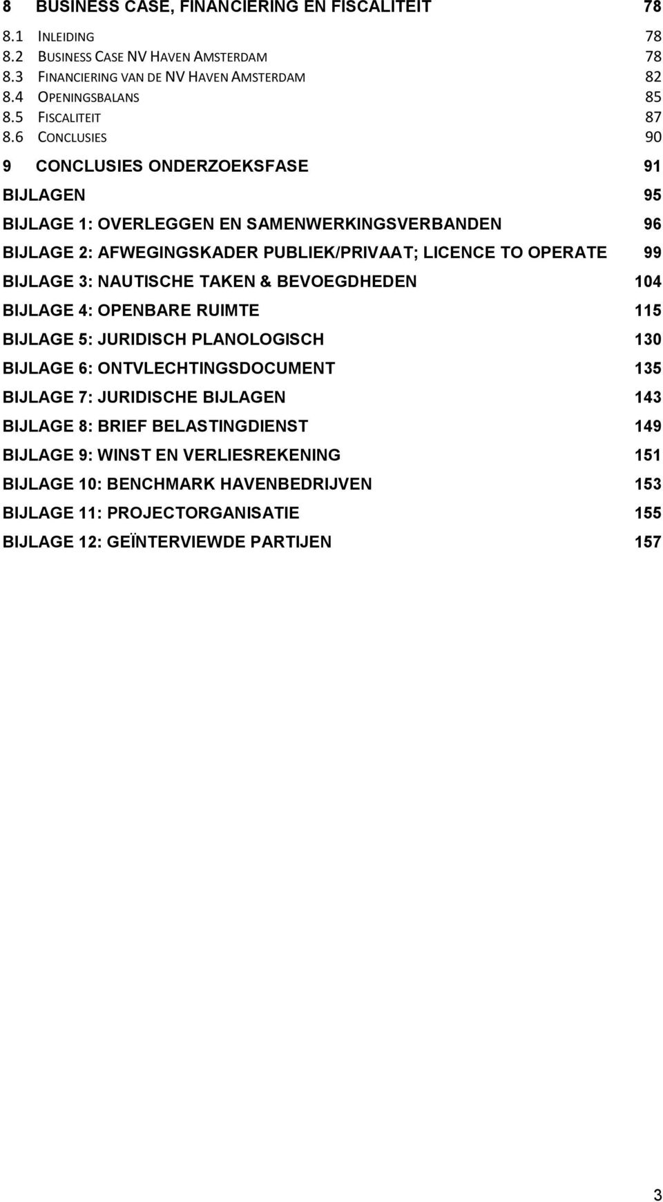 6 CONCLUSIES 90 9 CONCLUSIES ONDERZOEKSFASE 91 BIJLAGEN 95 BIJLAGE 1: OVERLEGGEN EN SAMENWERKINGSVERBANDEN 96 BIJLAGE 2: AFWEGINGSKADER PUBLIEK/PRIVAAT; LICENCE TO OPERATE 99 BIJLAGE 3: