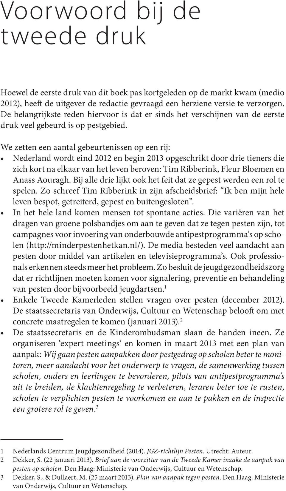 We zetten een aantal gebeurtenissen op een rij: Nederland wordt eind 2012 en begin 2013 opgeschrikt door drie tieners die zich kort na elkaar van het leven beroven: Tim Ribberink, Fleur Bloemen en