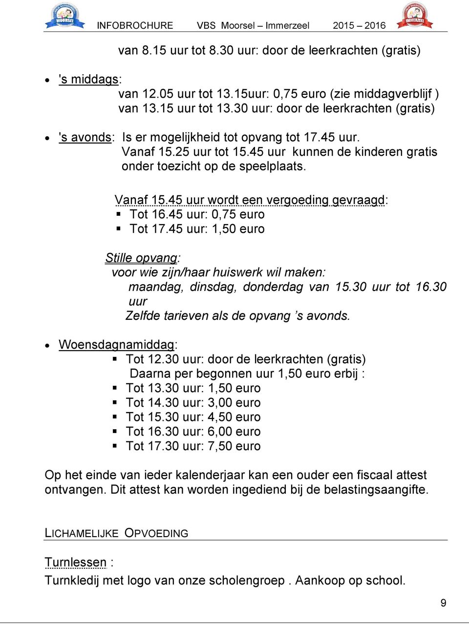 45 uur: 0,75 euro Tot 17.45 uur: 1,50 euro Stille opvang: voor wie zijn/haar huiswerk wil maken: maandag, dinsdag, donderdag van 15.30 uur tot 16.30 uur Zelfde tarieven als de opvang s avonds.