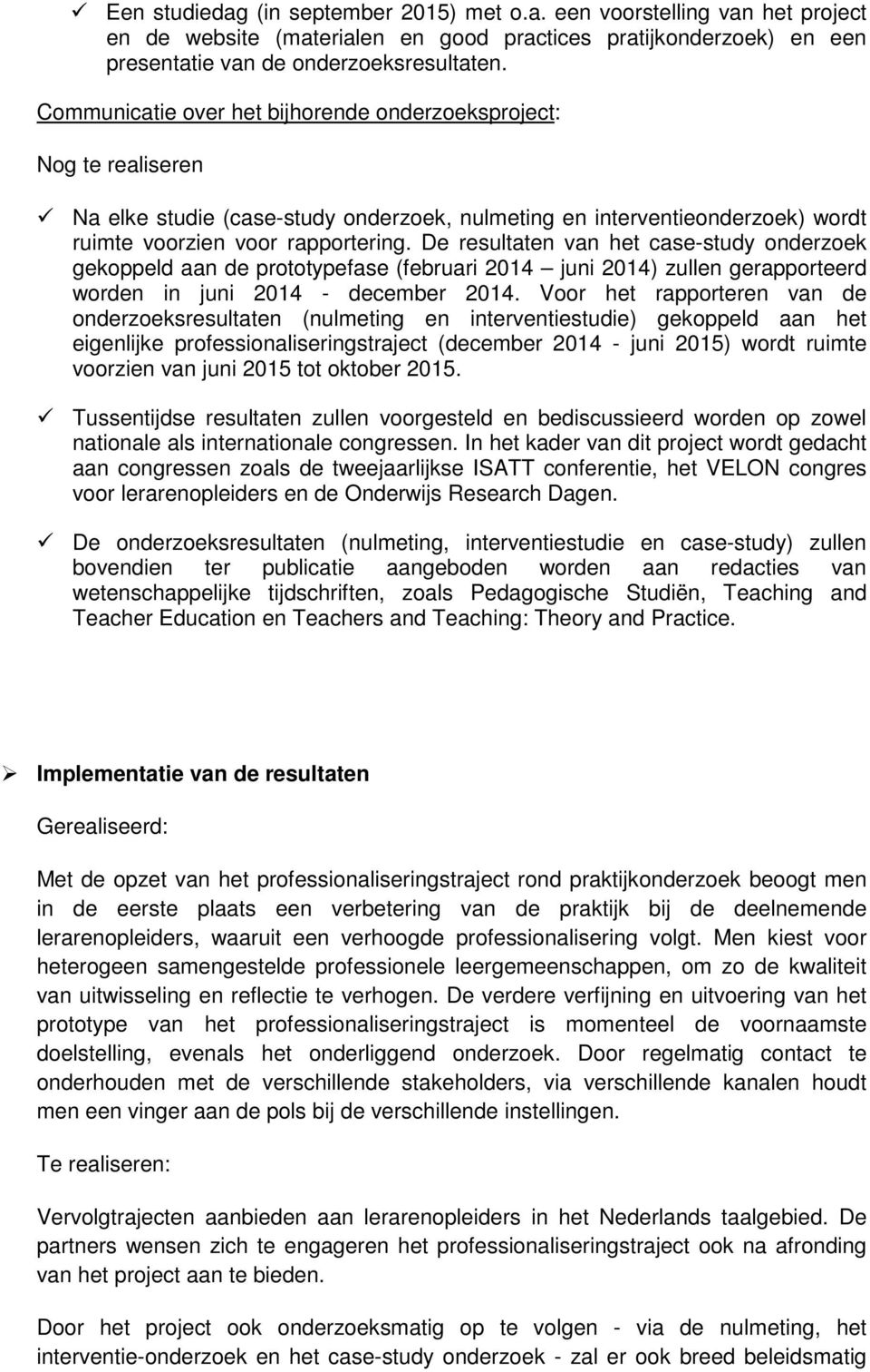 De resultaten van het case-study onderzoek gekoppeld aan de prototypefase (februari 2014 juni 2014) zullen gerapporteerd worden in juni 2014 - december 2014.