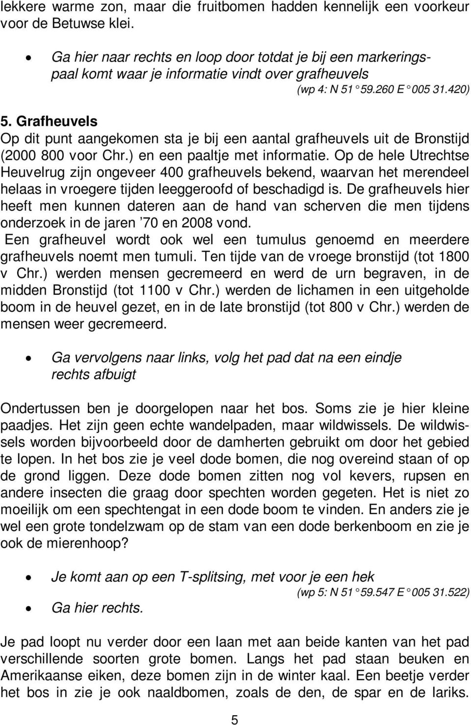 Grafheuvels Op dit punt aangekomen sta je bij een aantal grafheuvels uit de Bronstijd (2000 800 voor Chr.) en een paaltje met informatie.