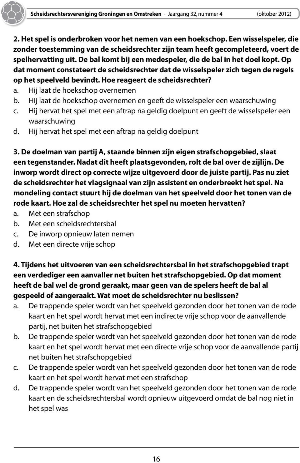 Hoe reageert de scheidsrechter? a. Hij laat de hoekschop overnemen b. Hij laat de hoekschop overnemen en geeft de wisselspeler een waarschuwing c.