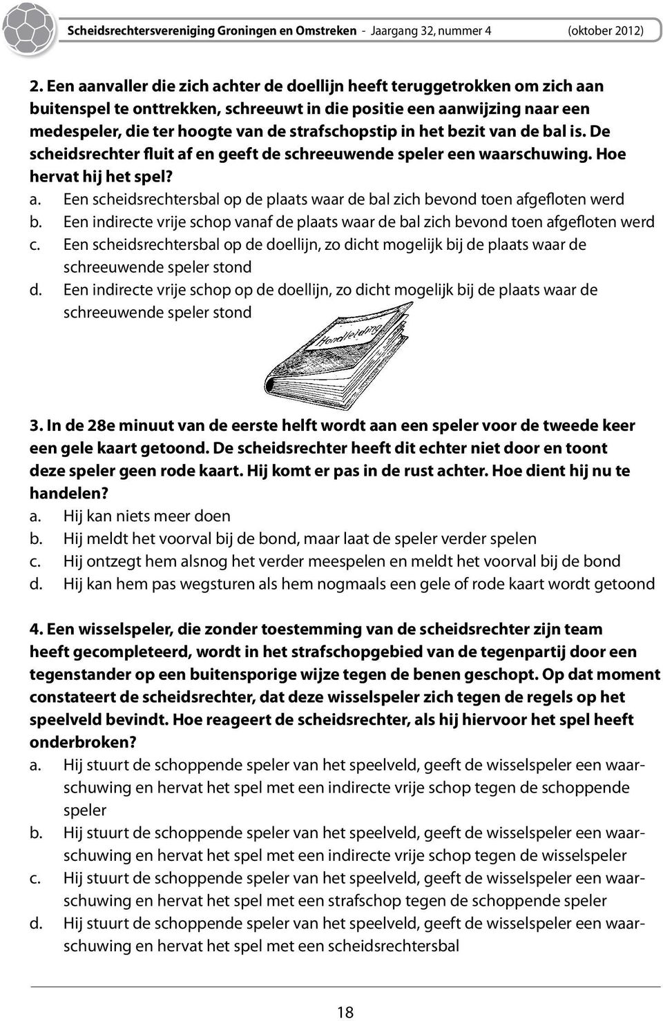 Een indirecte vrije schop vanaf de plaats waar de bal zich bevond toen afgefloten werd c. Een scheidsrechtersbal op de doellijn, zo dicht mogelijk bij de plaats waar de schreeuwende speler stond d.