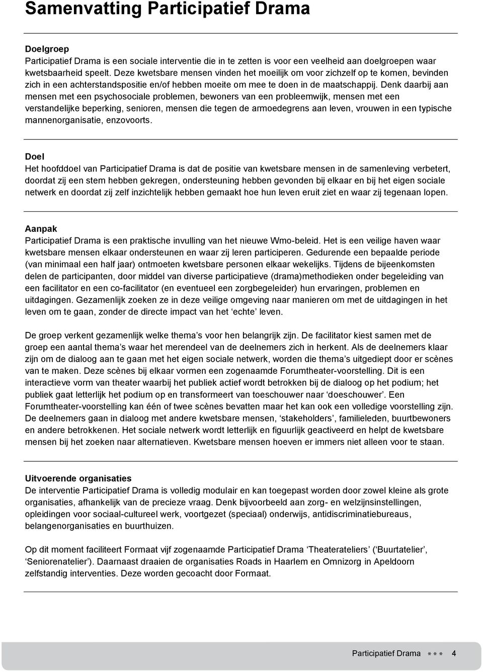 Denk daarbij aan mensen met een psychosociale problemen, bewoners van een probleemwijk, mensen met een verstandelijke beperking, senioren, mensen die tegen de armoedegrens aan leven, vrouwen in een