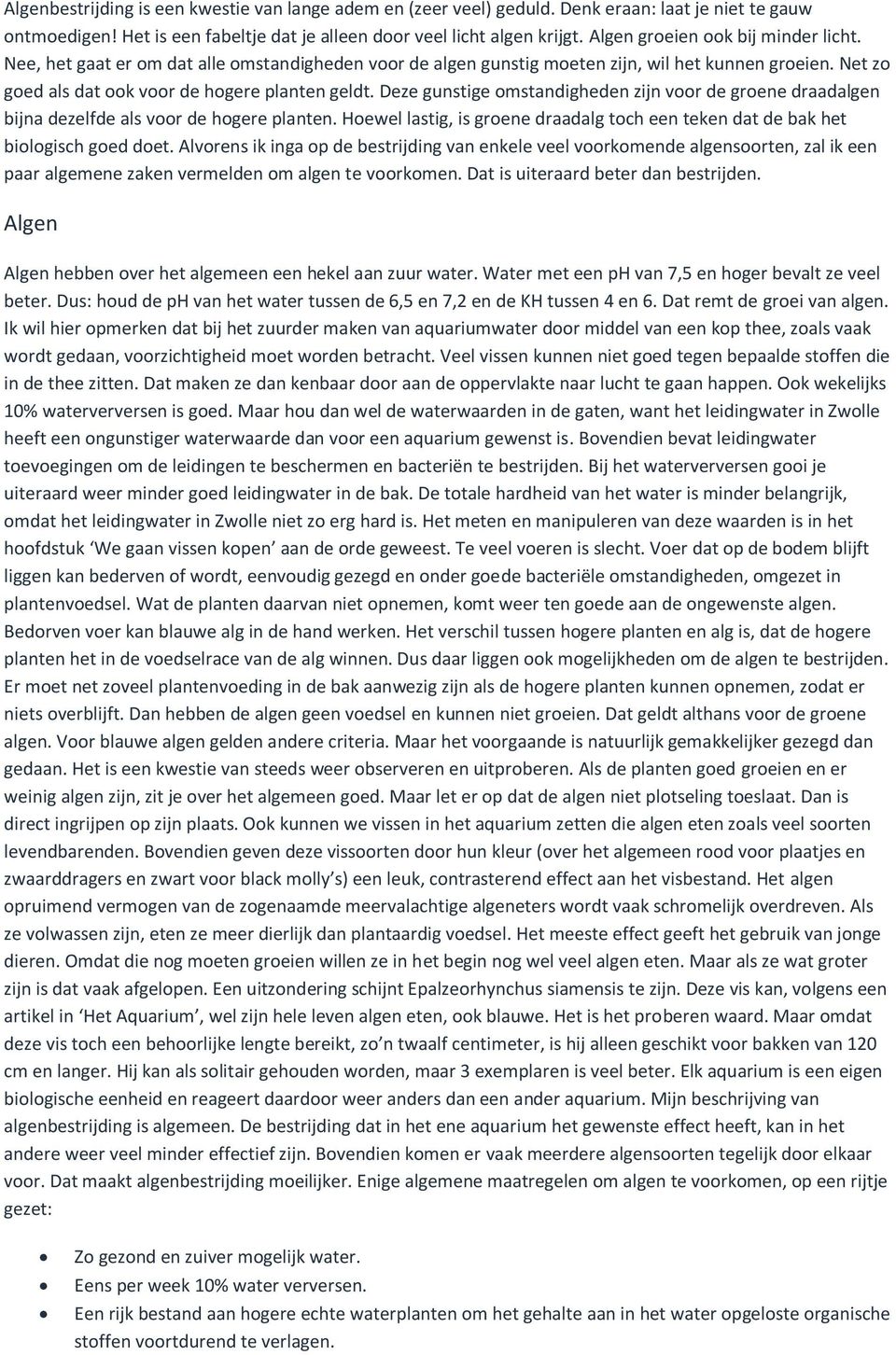 Deze gunstige omstandigheden zijn voor de groene draadalgen bijna dezelfde als voor de hogere planten. Hoewel lastig, is groene draadalg toch een teken dat de bak het biologisch goed doet.