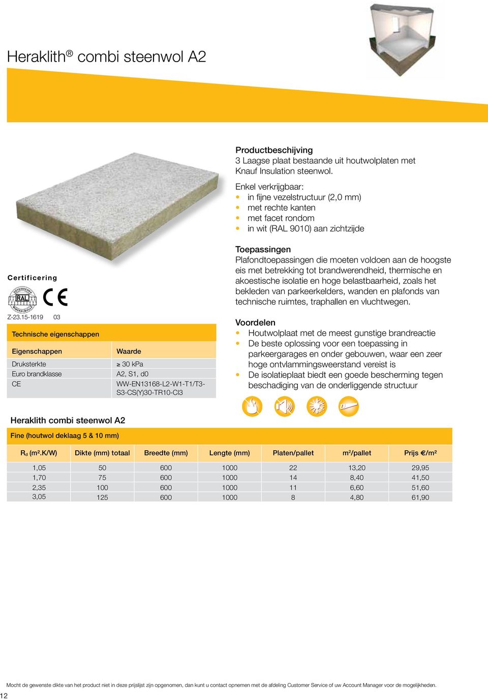 15-1619 03 Technische eigenschappen Eigenschappen Druksterkte Euro brandklasse CE Waarde 30 kpa A2, S1, d0 WW-EN13168-L2-W1-T1/T3- S3-CS(Y)30-TR10-Cl3 Toepassingen Plafondtoepassingen die moeten