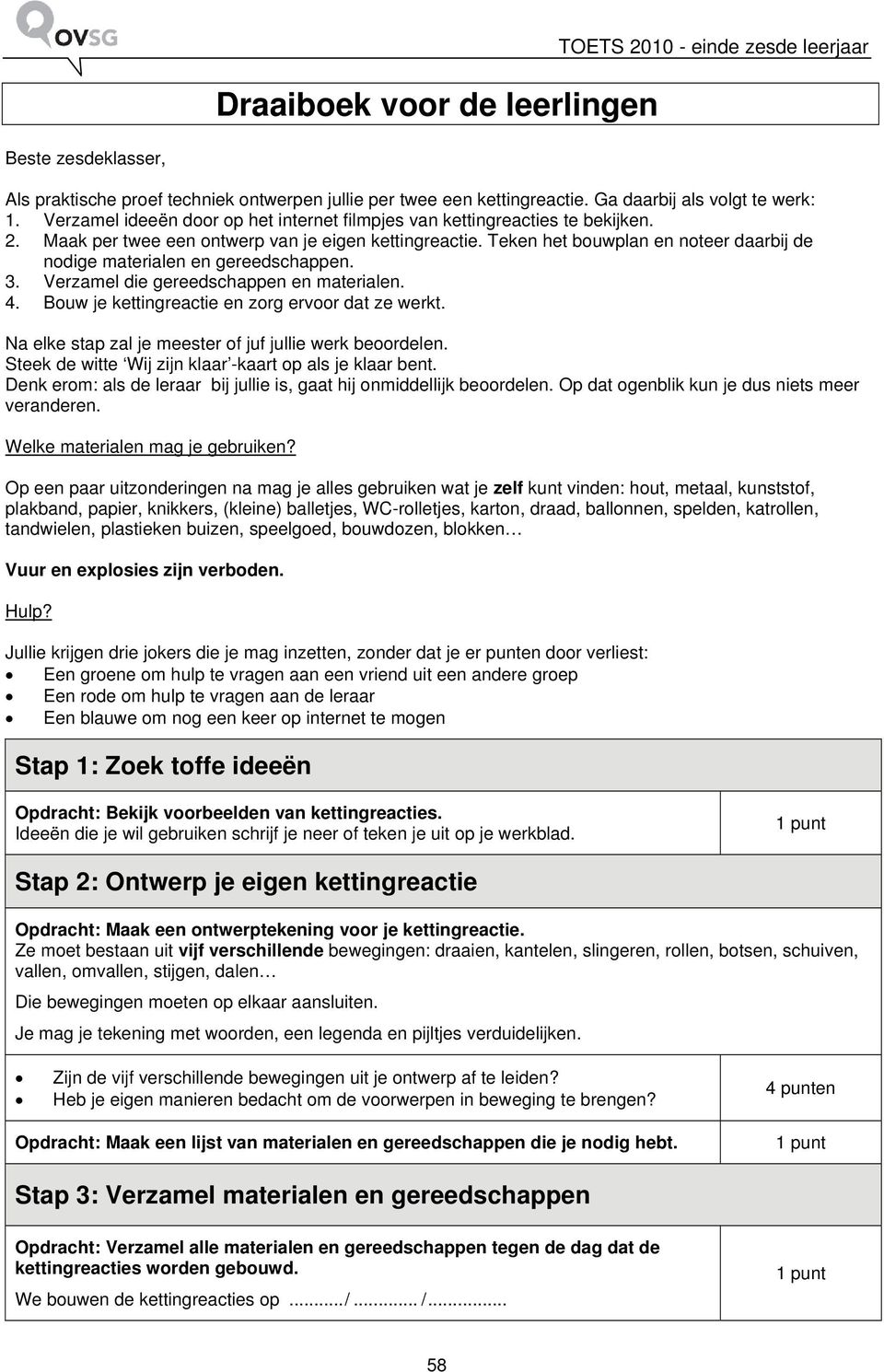 Teken het bouwplan en noteer daarbij de nodige materialen en gereedschappen. 3. Verzamel die gereedschappen en materialen. 4. Bouw je kettingreactie en zorg ervoor dat ze werkt.