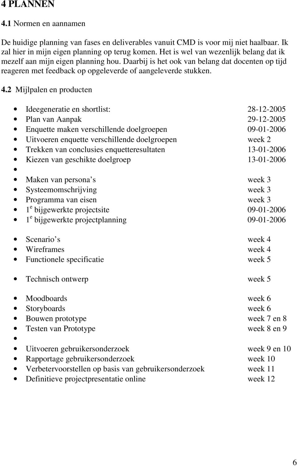 2 Mijlpalen en producten Ideegeneratie en shortlist: 28-12-2005 Plan van Aanpak 29-12-2005 Enquette maken verschillende doelgroepen 09-01-2006 Uitvoeren enquette verschillende doelgroepen week 2