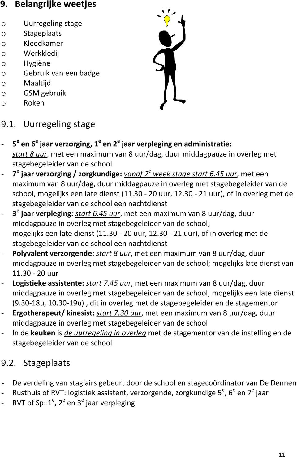 - 7 e jaar verzorging / zorgkundige: vanaf 2 e week stage start 6.45 uur, met een maximum van 8 uur/dag, duur middagpauze in overleg met stagebegeleider van de school, mogelijks een late dienst (11.