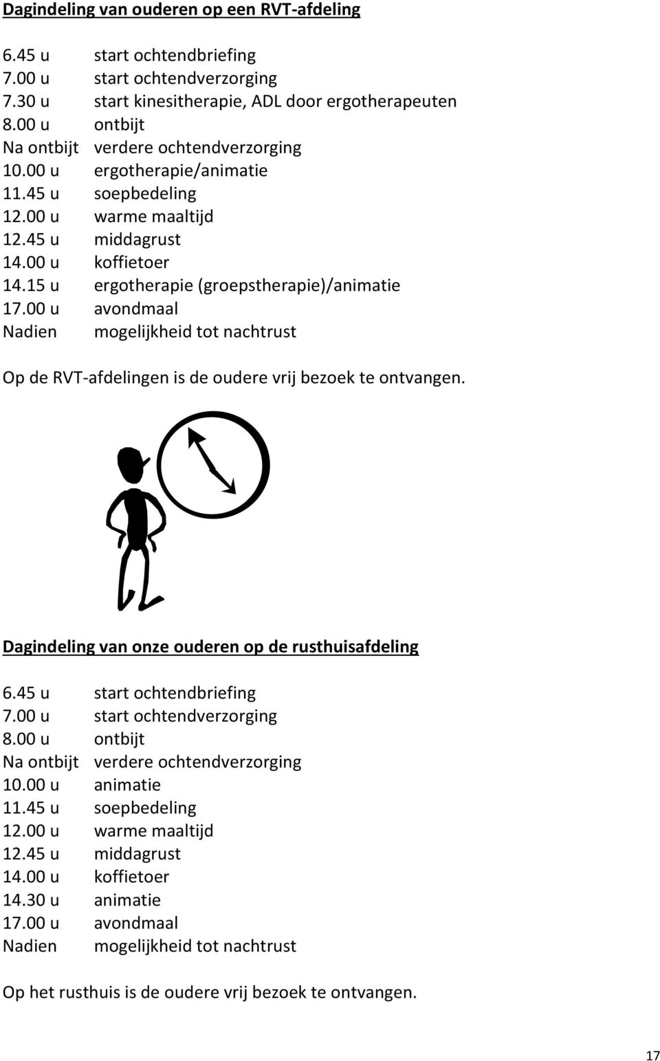 15 u ergotherapie (groepstherapie)/animatie 17.00 u avondmaal Nadien mogelijkheid tot nachtrust Op de RVT-afdelingen is de oudere vrij bezoek te ontvangen.