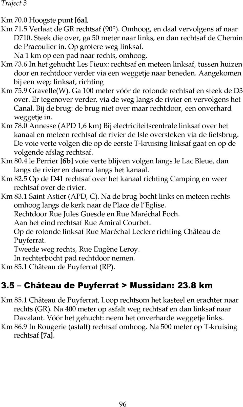 Aangekomen bij een weg: linksaf, richting Km 75.9 Gravelle(W). Ga 100 meter vóór de rotonde rechtsaf en steek de D3 over. Er tegenover verder, via de weg langs de rivier en vervolgens het Canal.