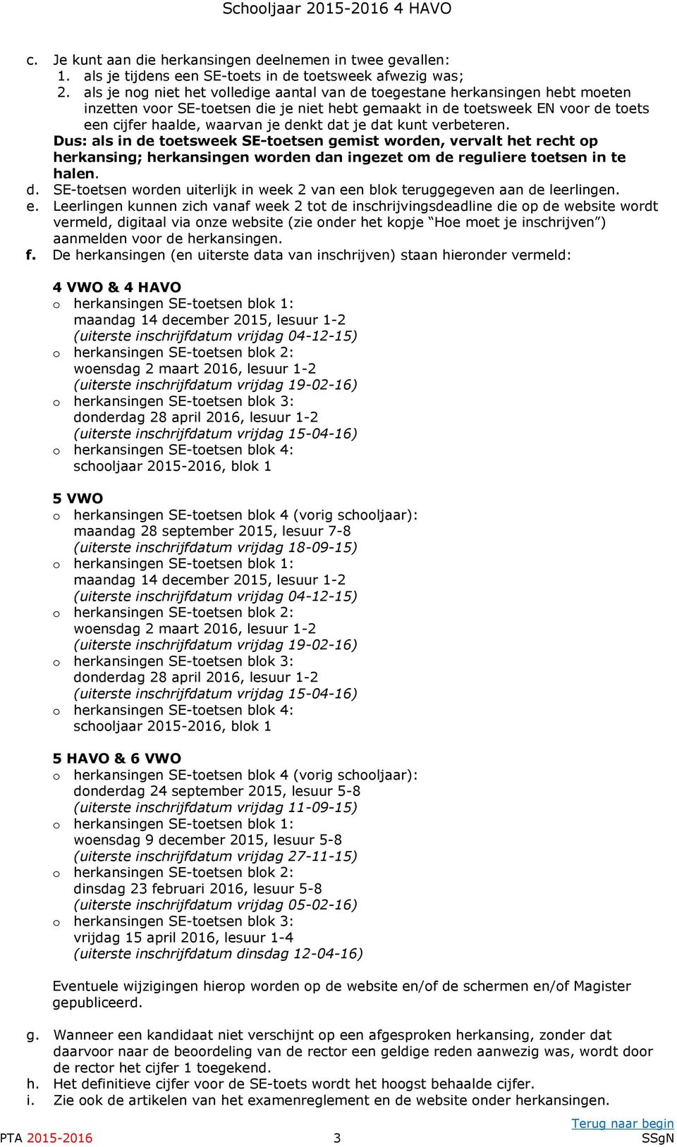 dat je dat kunt verbeteren. Dus: als in de toetsweek SE-toetsen gemist worden, vervalt het recht op herkansing; herkansingen worden dan ingezet om de reguliere toetsen in te halen. d. SE-toetsen worden uiterlijk in week 2 van een blok teruggegeven aan de leerlingen.