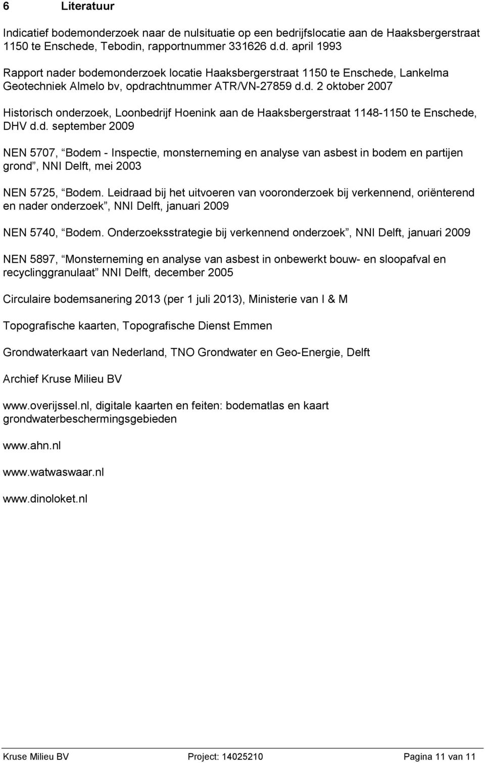 Leidraad bij het uitvoeren van vooronderzoek bij verkennend, oriënterend en nader onderzoek, NNI Delft, januari 2009 NEN 5740, Bodem.