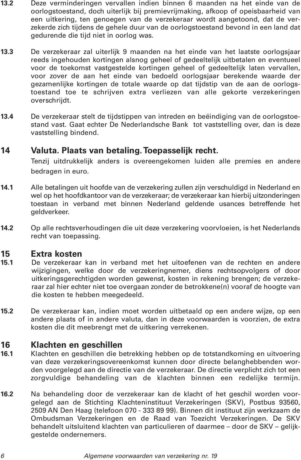 3 De verzekeraar zal uiterlijk 9 maanden na het einde van het laatste oorlogsjaar reeds ingehouden kortingen alsnog geheel of gedeeltelijk uitbetalen en eventueel voor de toekomst vastgestelde