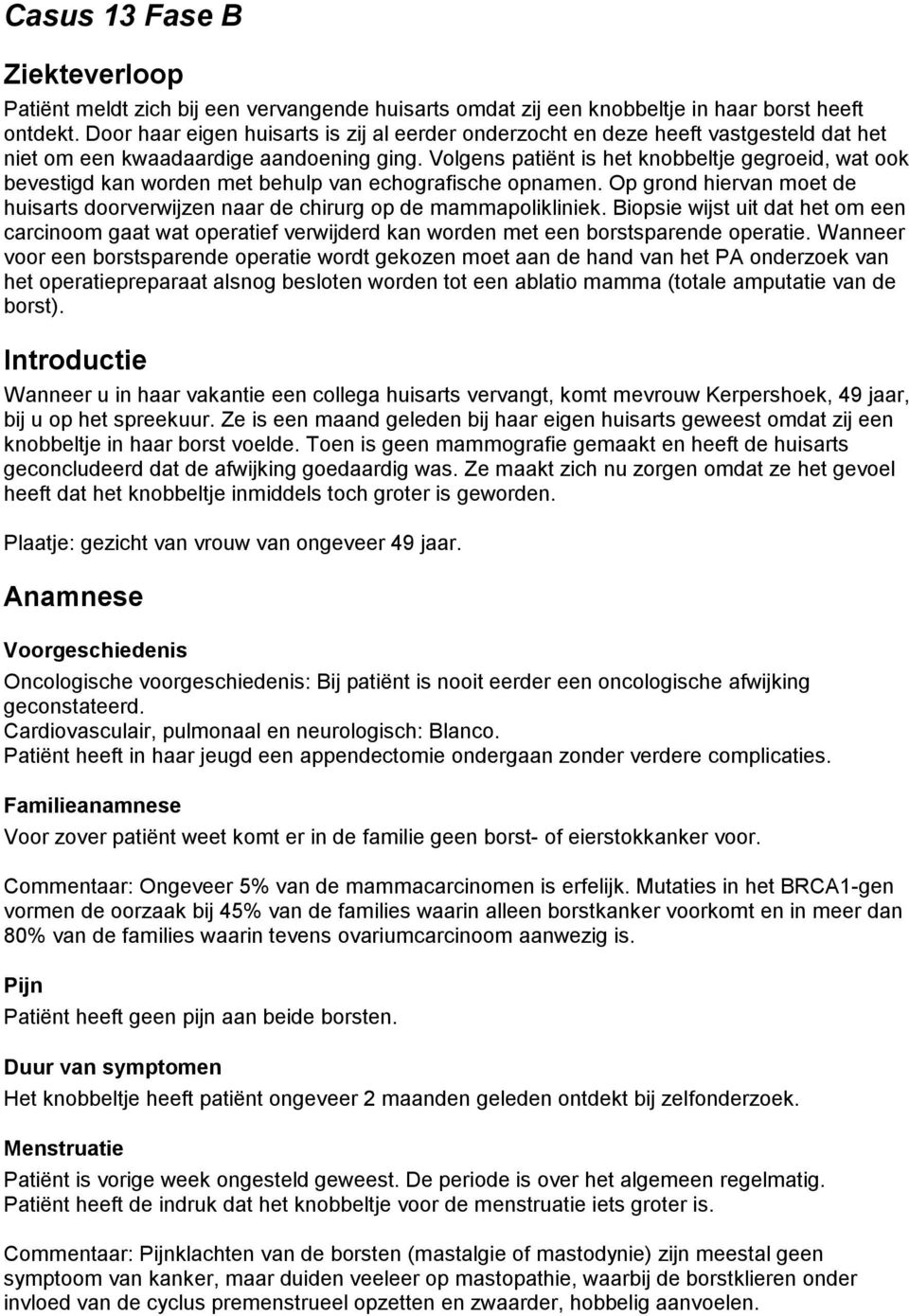 Volgens patiënt is het knobbeltje gegroeid, wat ook bevestigd kan worden met behulp van echografische opnamen. Op grond hiervan moet de huisarts doorverwijzen naar de chirurg op de mammapolikliniek.