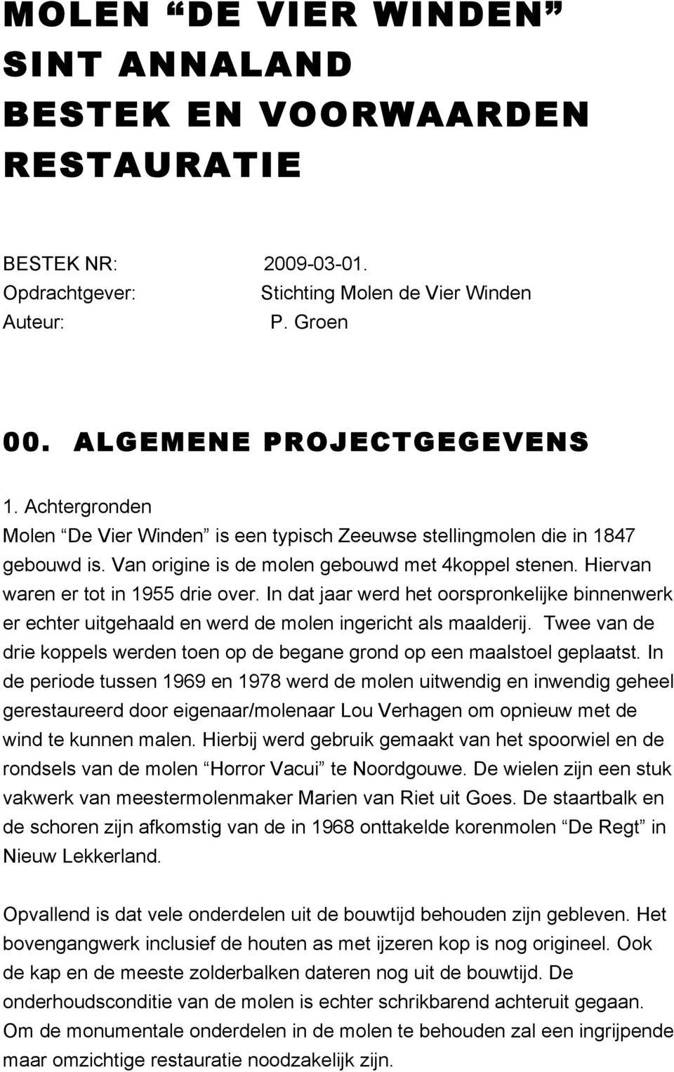 In dat jaar werd het oorspronkelijke binnenwerk er echter uitgehaald en werd de molen ingericht als maalderij. Twee van de drie koppels werden toen op de begane grond op een maalstoel geplaatst.