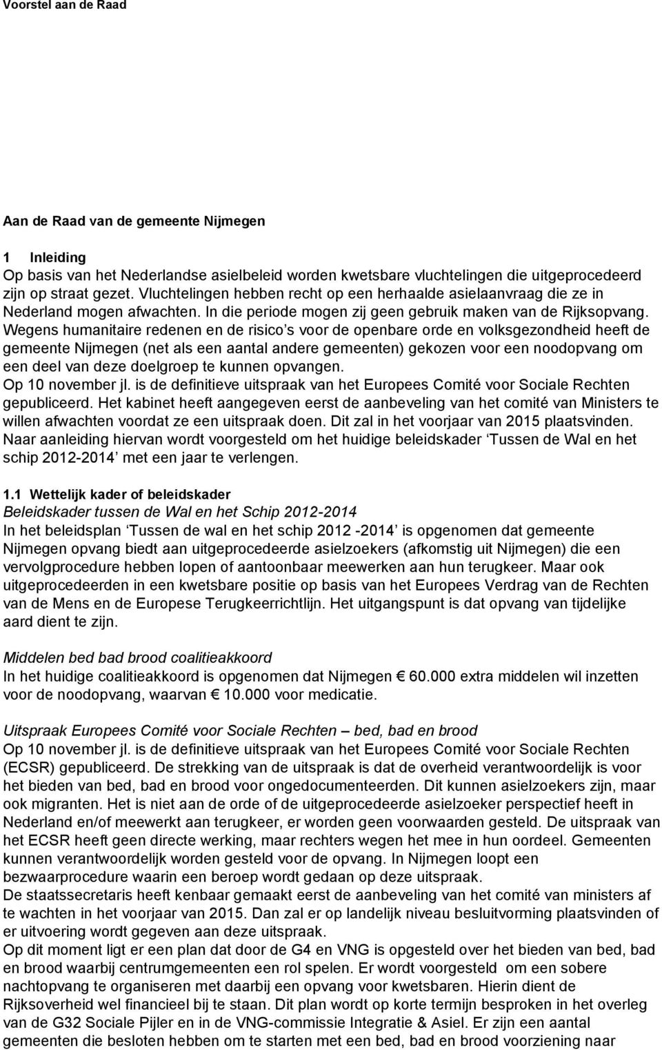 Wegens humanitaire redenen en de risico s voor de openbare orde en volksgezondheid heeft de gemeente Nijmegen (net als een aantal andere gemeenten) gekozen voor een noodopvang om een deel van deze