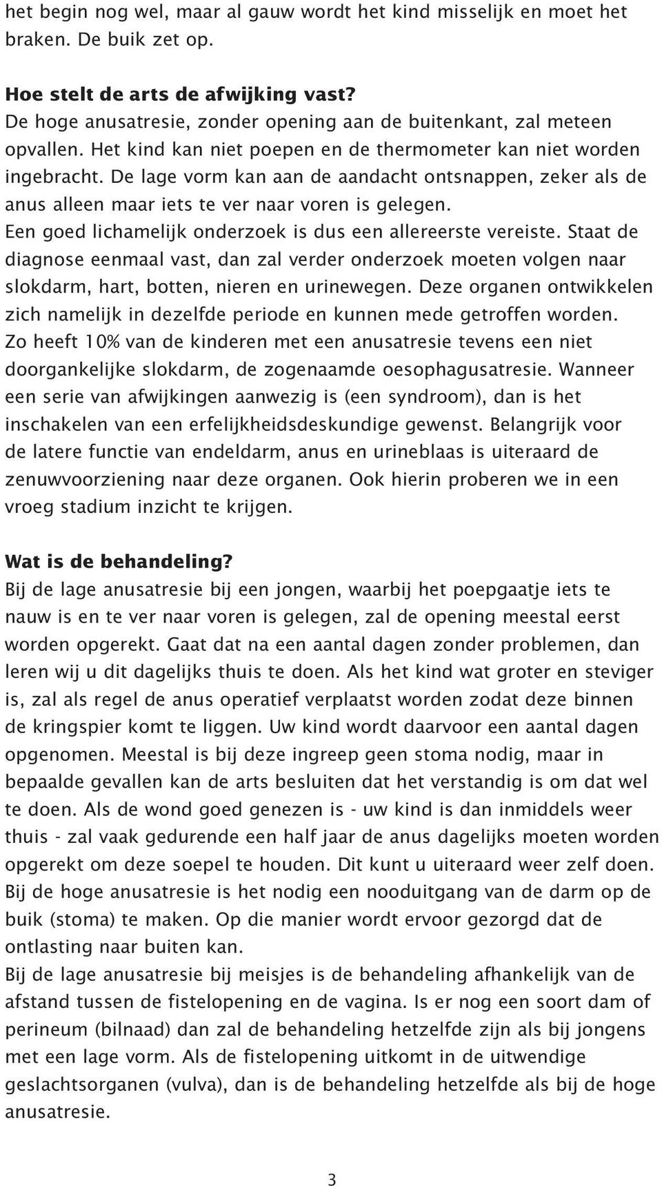 De lage vorm kan aan de aandacht ontsnappen, zeker als de anus alleen maar iets te ver naar voren is gelegen. Een goed lichamelijk onderzoek is dus een allereerste vereiste.