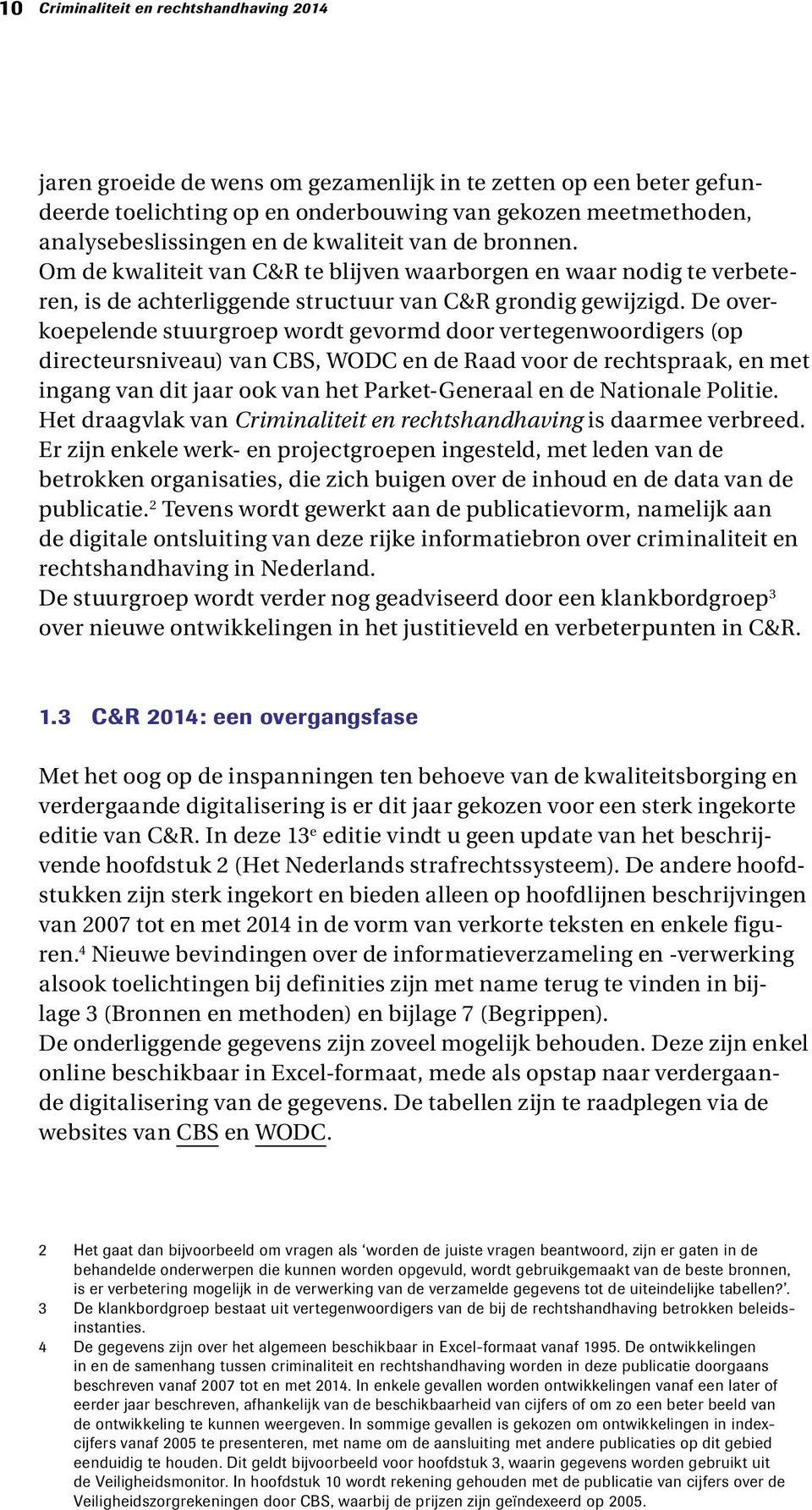 De overkoepelende stuurgroep wordt gevormd door vertegenwoordigers (op directeursniveau) van CBS, WODC en de Raad voor de rechtspraak, en met ingang van dit jaar ook van het Parket-Generaal en de