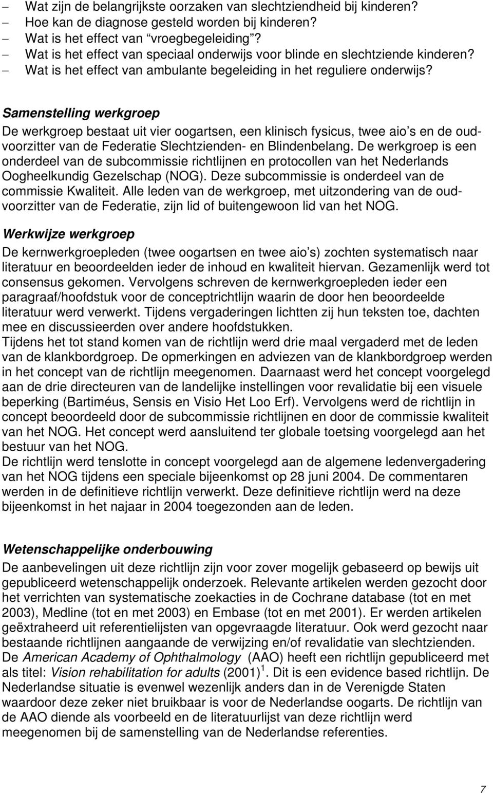 Samenstelling werkgroep De werkgroep bestaat uit vier oogartsen, een klinisch fysicus, twee aio s en de oudvoorzitter van de Federatie Slechtzienden- en Blindenbelang.