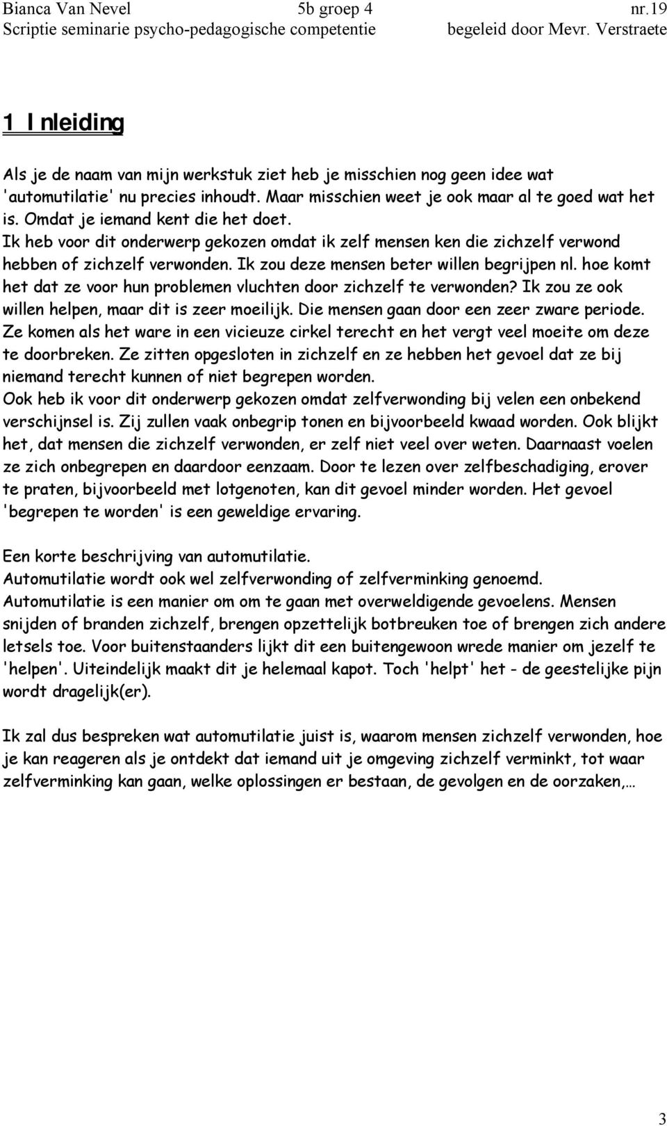 hoe komt het dat ze voor hun problemen vluchten door zichzelf te verwonden? Ik zou ze ook willen helpen, maar dit is zeer moeilijk. Die mensen gaan door een zeer zware periode.