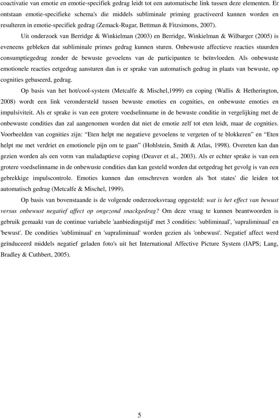 Uit onderzoek van Berridge & Winkielman (2003) en Berridge, Winkielman & Wilbarger (2005) is eveneens gebleken dat subliminale primes gedrag kunnen sturen.