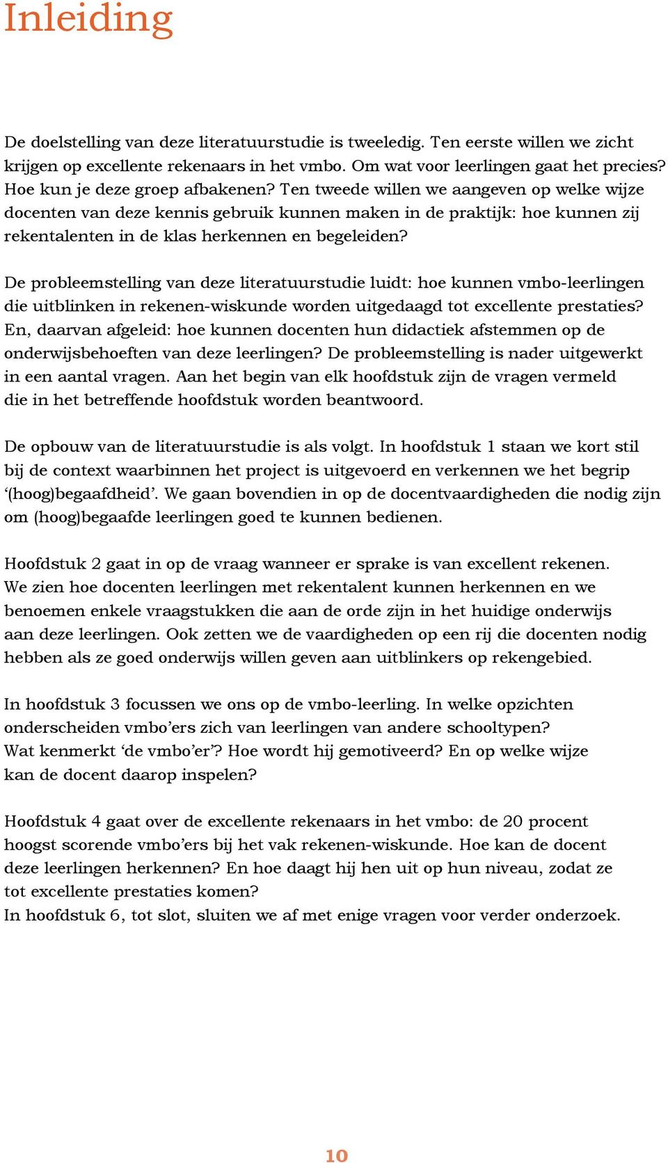 Ten tweede willen we aangeven op welke wijze docenten van deze kennis gebruik kunnen maken in de praktijk: hoe kunnen zij rekentalenten in de klas herkennen en begeleiden?