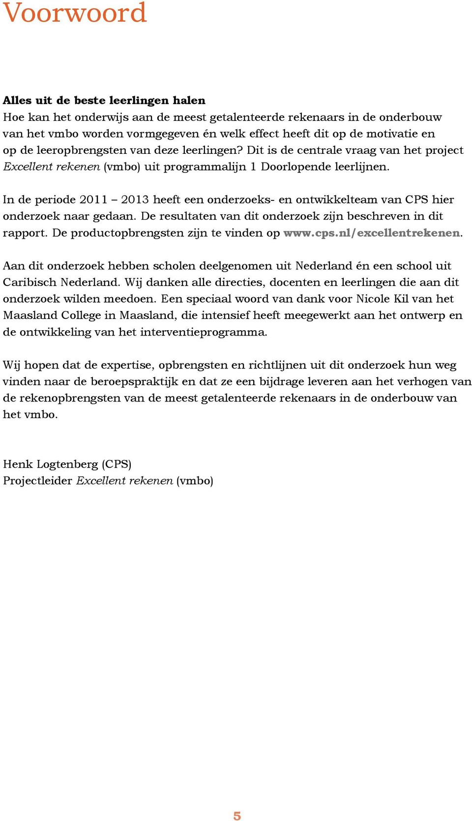 In de periode 2011 2013 heeft een onderzoeks- en ontwikkelteam van CPS hier onderzoek naar gedaan. De resultaten van dit onderzoek zijn beschreven in dit rapport.