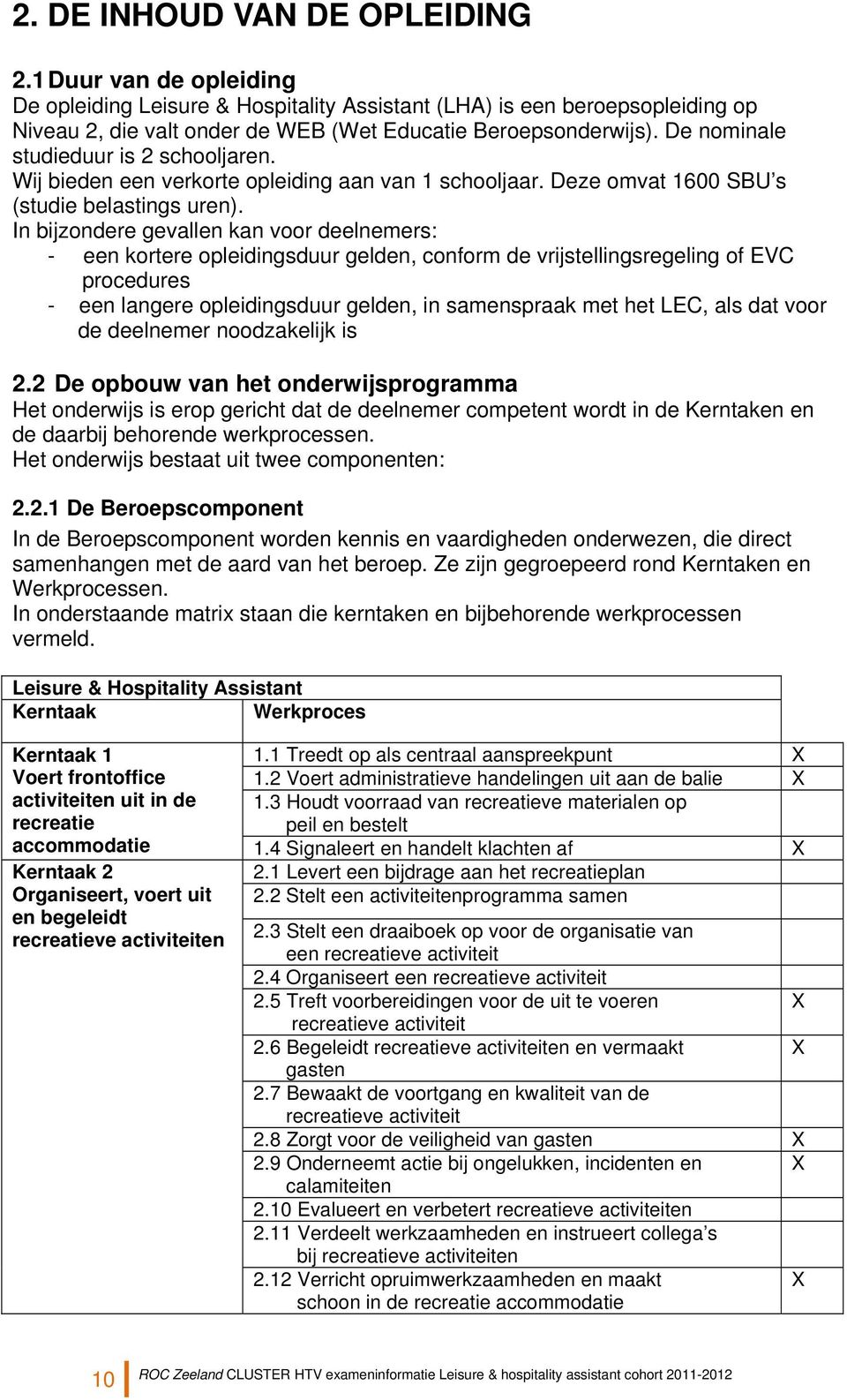 In bijzondere gevallen kan voor deelnemers: - een kortere opleidingsduur gelden, conform de vrijstellingsregeling of EVC procedures - een langere opleidingsduur gelden, in samenspraak met het LEC,