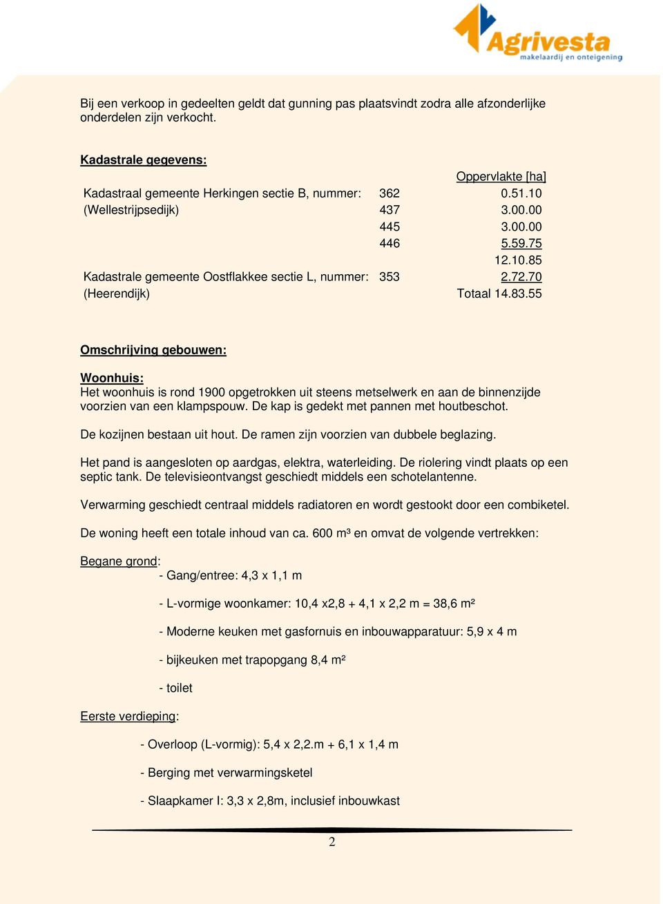 72.70 (Heerendijk) Totaal 14.83.55 Omschrijving gebouwen: Woonhuis: Het woonhuis is rond 1900 opgetrokken uit steens metselwerk en aan de binnenzijde voorzien van een klampspouw.