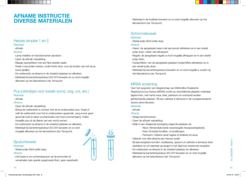 - Swab 5 seconden roteren, onder lichte druk, over de bodem van het ulcus (cave pijnlijk!). - bij kamertemperatuur (20-25º) bewaren en zo snel mogelijk afl everen op het laboratorium (zie Transport).