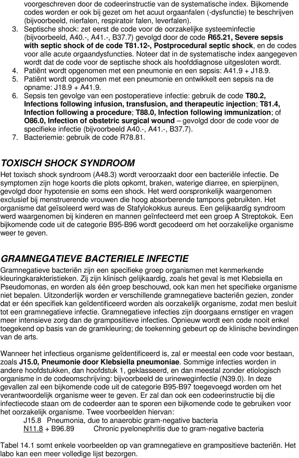 Septische shock: zet eerst de code voor de oorzakelijke systeeminfectie (bijvoorbeeld, A40.-, A41.-, B37.7) gevolgd door de code R65.21, Severe sepsis with septic shock of de code T81.