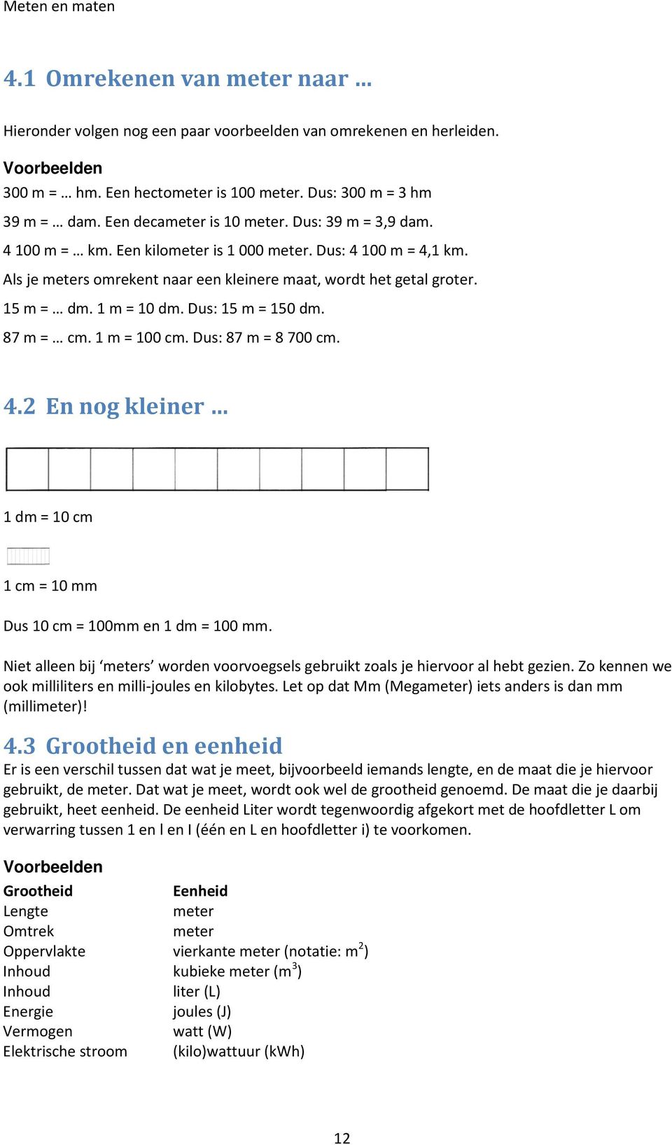 1 m = 10 dm. Dus: 15 m = 150 dm. 87 m = cm. 1 m = 100 cm. Dus: 87 m = 8 700 cm. 4.2 En nog kleiner 1 dm = 10 cm 1 cm = 10 mm Dus 10 cm = 100mm en 1 dm = 100 mm.