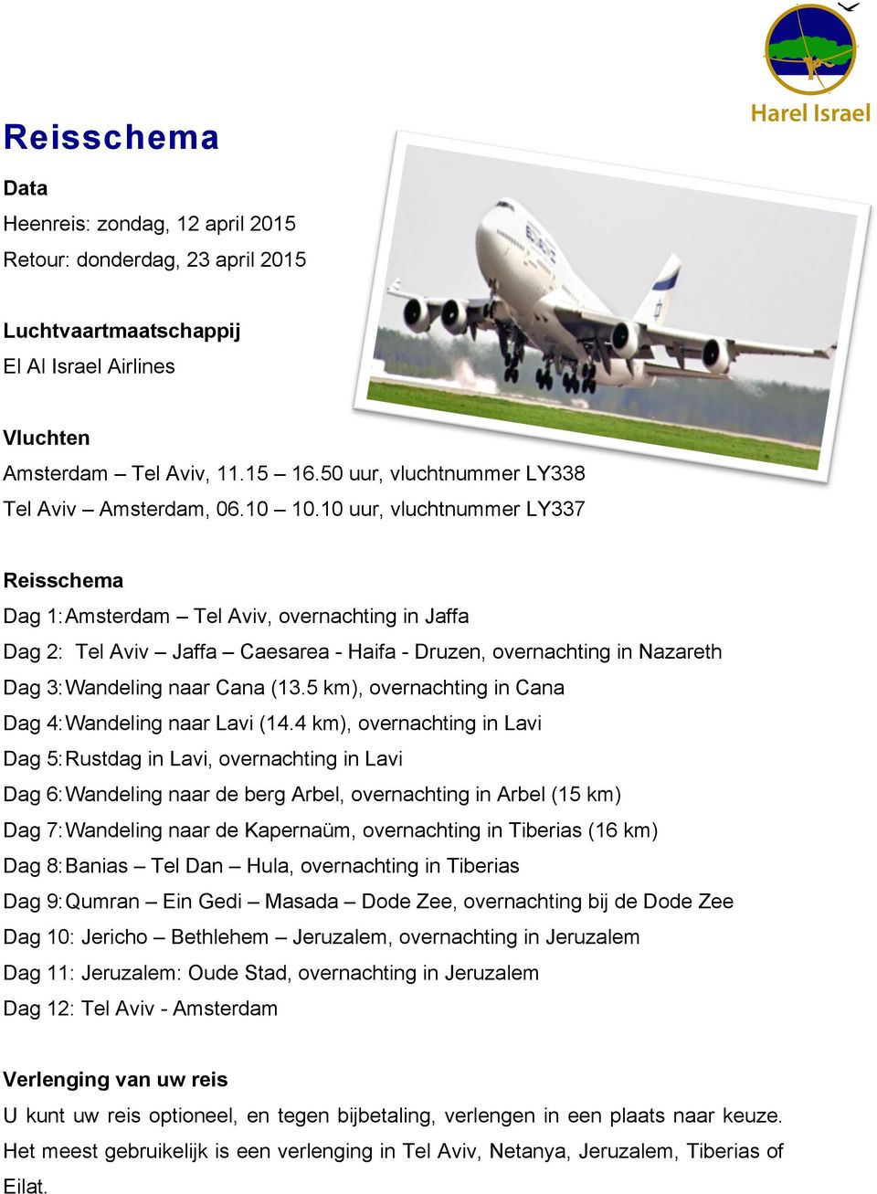 10 uur, vluchtnummer LY337 Reisschema Dag 1: Amsterdam Tel Aviv, overnachting in Jaffa Dag 2: Tel Aviv Jaffa Caesarea - Haifa - Druzen, overnachting in Nazareth Dag 3: Wandeling naar Cana (13.